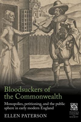 Bloodsuckers of the Commonwealth : Monopolies, Petitioning, and the Public Sphere in Early Modern England