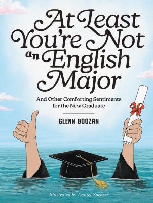 At Least You're Not an English Major : And Other Comforting Sentiments for the New Graduate