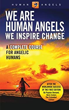 We Are Human Angels, We Inspire Change : A Complete Course for Angelic Humans