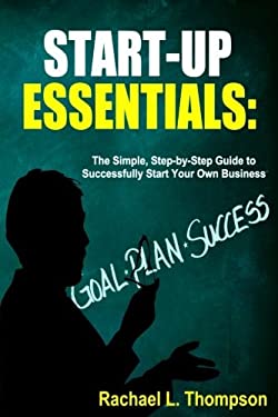 How to Start a Business : Startup Essentials-The Simple, Step-by-Step Guide to Successfully Start Your Own Business (Online Business, Small Business, 