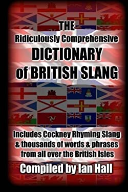 The Ridiculously Comprehensive Dictionary of British Slang : Includes Cockney Rhyming Slang
