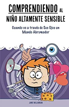 Comprendiendo Al niño Altamente Sensible : Cuando Ve a Través de Sus Ojos un Mundo Abrumador