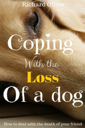 Coping with the Loss of a Dog : How to Deal with the Death of Your Friend