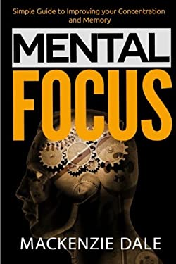 Mental Focus: Simple Guide to Improving your Concentration and Memory