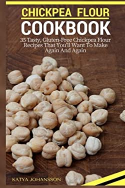 Chickpea Flour Cookbook : 35 Tasty, Gluten-Free Chickpea Flour Recipes That You'll Want to Make Again and Again