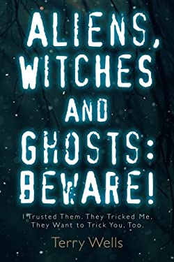 Aliens, Witches and Ghosts: Beware! : I Trusted Them. They Tricked Me. They Want to Trick You, Too