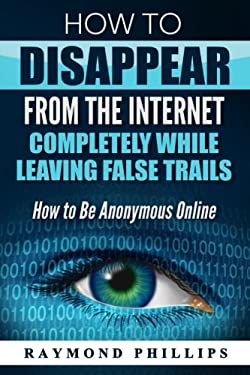 How to Disappear from the Internet Completely While Leaving False Trails : How to Be Anonymous Online