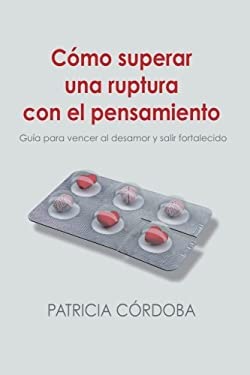 Cómo Superar una Ruptura con el Pensamiento : Guía para Vencer el Desamor y Salir Fortalecido