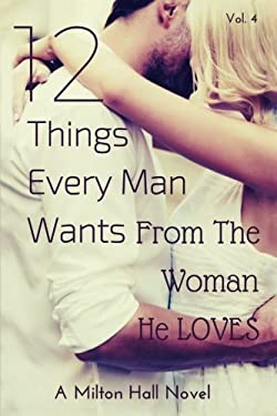 12 Things Every Man Wants from the Woman He Loves : Secrets Men Want Their Woman to Know but Don't Know How to Tell Her