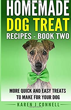 Homemade Dog Treat Recipes - Book Two : More Quick and Easy Treats to Make for Your Dog