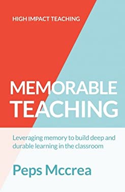 Memorable Teaching : Leveraging Memory to Build Deep and Durable Learning in the Classroom