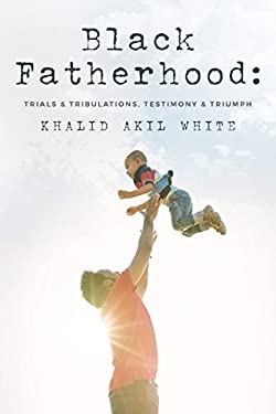 Black Fatherhood : Trials and Tribulations, Testimony and Triumph