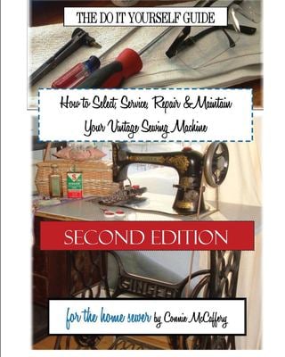 How to Select, Service, Repair and Maintain Your Vintage Sewing Machine: Second Edition