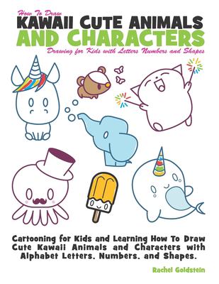 How to Draw Kawaii Cute Animals and Characters : Drawing for Kids with Letters Numbers and Shapes : Cartooning for Kids and Learning How to Draw Cute 