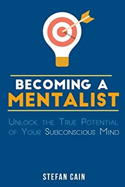 Becoming a Mentalist : Unlock the True Potential of Your Subconscious Mind