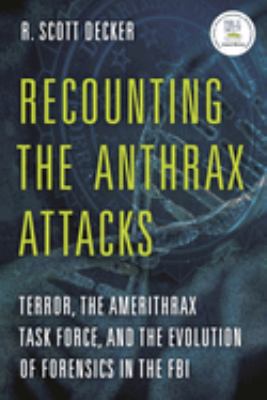 Recounting the Anthrax Attacks : Terror, the Amerithrax Task Force, and the Evolution of Forensics in the FBI