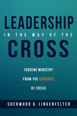 Leadership in the Way of the Cross : Forging Ministry from the Crucible of Crisis