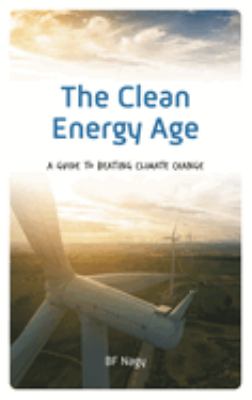 The Clean Energy Age : A Guide to Beating Climate Change