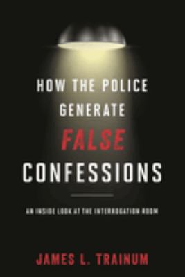 How the Police Generate False Confessions : An Inside Look at the Interrogation Room