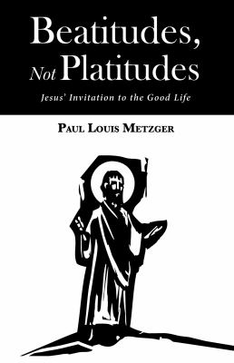 Beatitudes, Not Platitudes : Jesus' Invitation to the Good Life
