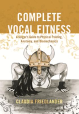 Complete Vocal Fitness : A Singer's Guide to Physical Training, Anatomy, and Biomechanics