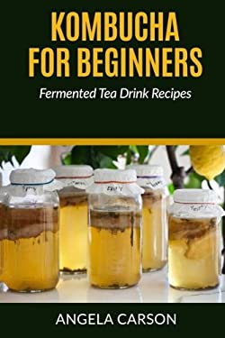 Kombucha and Fermented Tea Drinks for Beginners Including Recipies : How to Make Kombucha at Home - Simple and Easy