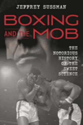 Boxing and the Mob : The Notorious History of the Sweet Science