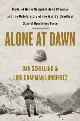 Alone at Dawn : Medal of Honor Recipient John Chapman and the Untold Story of the World's Deadliest Special Operations Force