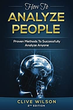 How to Analyze People : Proven Methods to Successfully Analyze Anyone