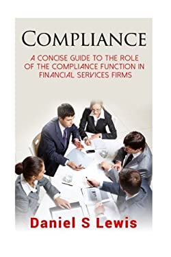 Compliance : A Concise Guide to the Role of the Compliance Function in Financial Services Firms