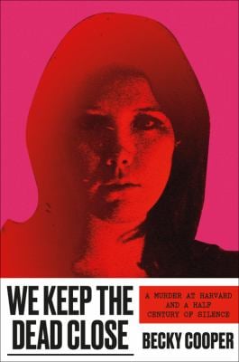 We Keep the Dead Close : A Murder at Harvard and a Half Century of Silence