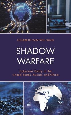 Shadow Warfare : Cyberwar Policy in the United States, Russia and China