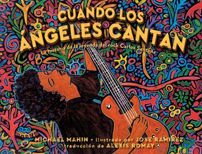 Cuando Los ángeles Cantan (When Angels Sing) : La Historia de la Leyenda de Rock Carlos Santana