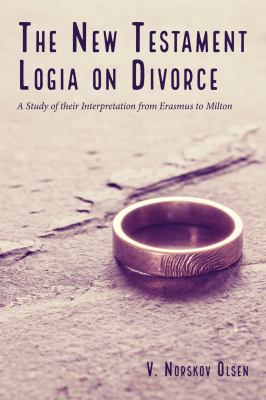 The New Testament Logia on Divorce : A Study of Their Interpretation from Erasmus to Milton