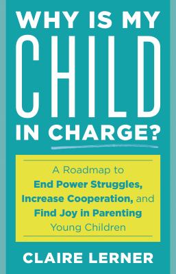 Why is My Child in Charge? : A Roadmap to End Power Struggles, Increase Cooperation, and Find Joy in Parenting Young Children
