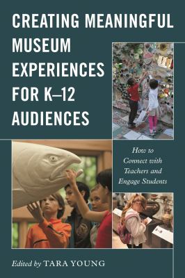 Creating Meaningful Museum Experiences for K-12 Audiences : How to Connect with Teachers and Engage Students