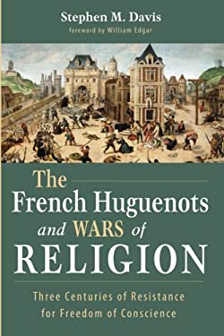 The French Huguenots and Wars of Religion : Three Centuries of Resistance for Freedom of Conscience