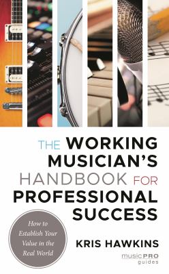 The Working Musician's Handbook for Professional Success : How to Establish Your Value in the Real World