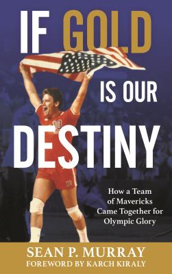If Gold Is Our Destiny : How a Team of Mavericks Came Together for Olympic Glory