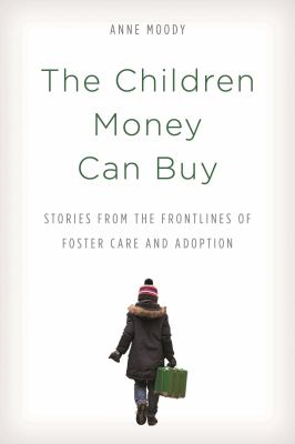 The Children Money Can Buy : Stories from the Frontlines of Foster Care and Adoption