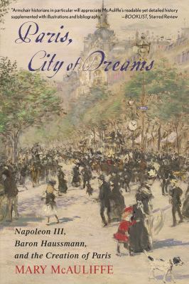 Paris, City of Dreams : Napoleon III, Baron Haussmann, and the Creation of Paris