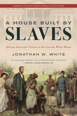 A House Built by Slaves : African American Visitors to the Lincoln White House