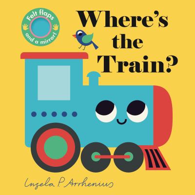 Where's the Train? : (an Interactive, Sensory Lift-The-Flap Book with Felt Flaps and a Mirror for Babies and Toddlers. Friendly Vehicles Include a Str