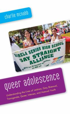 Queer Adolescence : Understanding the Lives of Lesbian, Gay, Bisexual, Transgender, Queer, Intersex, and Asexual Youth
