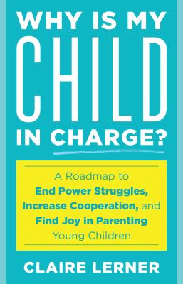 Why Is My Child in Charge? : A Roadmap to End Power Struggles, Increase Cooperation, and Find Joy in Parenting Young Children