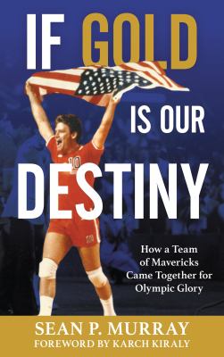 If Gold Is Our Destiny : How a Team of Mavericks Came Together for Olympic Glory