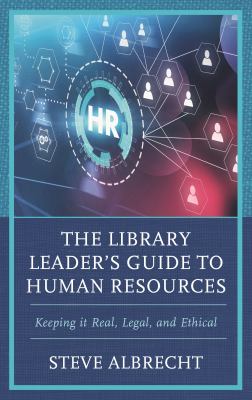 The Library Leader's Guide to Human Resources : Keeping It Real, Legal, and Ethical