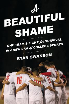 A Beautiful Shame : One Team's Fight for Survival in a New Era of College Sports