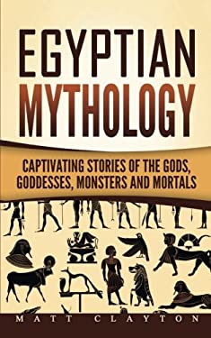 Egyptian Mythology: Captivating Stories of the Gods, Goddesses, Monsters and Mortals