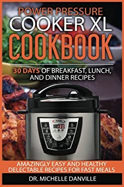 Power Pressure Cooker XL Cookbook: 30 Days of Breakfast, Lunch, and Dinner Recipes : Amazingly Easy and Healthy Delectable Recipes for Fast Meals